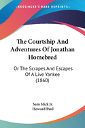 The Courtship And Adventures Of Jonathan Homebred: Or The Scrapes And Escapes Of A Live Yankee (1860)