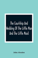 The Courtship And Wedding Of The Little Man And The Little Maid