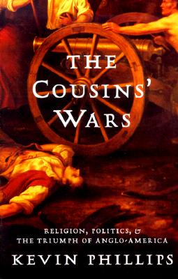 The Cousins' Wars: Religion, Politics, Civil Warfare, and the Triumph of Anglo-America - Phillips, Kevin P