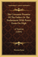 The Covenant Promise of the Father or the Enduement with Power from on High: A Treatise (1884)
