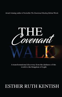 The Covenant Walk: A transformational discovery from the darkness of the world to the Kingdom of Light - Kentish, Esther Ruth