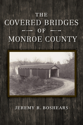The Covered Bridges of Monroe County - Boshears, Jeremy