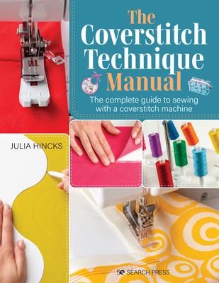 The Coverstitch Technique Manual: The Complete Guide to Sewing with a Coverstitch Machine - Hincks, Julia