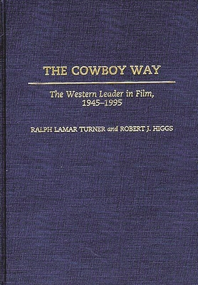 The Cowboy Way: The Western Leader in Film, 1945-1995 - Higgs, Robert J, and Turner, Ralph L