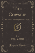 The Cowslip: Or More Cautionary Stories in Verse (Classic Reprint)