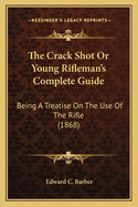 The Crack Shot or Young Rifleman's Complete Guide: Being a Treatise on the Use of the Rifle (1868)