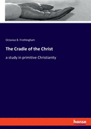 The Cradle of the Christ: a study in primitive Christianity