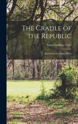 The Cradle of the Republic: Jamestown and James River - Tyler, Lyon Gardiner