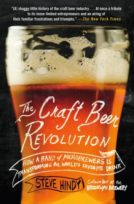 The Craft Beer Revolution: How a Band of Microbrewers Is Transforming the World's Favorite Drink - Hindy, Steve