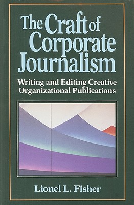 The Craft of Corporate Journalism: Writing and Editing Creative Organizational Publications - Fisher, Lionel L