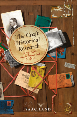 The Craft of Historical Research: A Practical Guide from Start to Finish - Land, Isaac