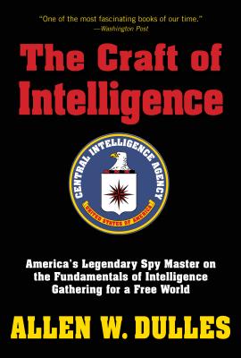 The Craft of Intelligence: America's Legendary Spy Master on the Fundamentals of Intelligence Gathering for a Free World - Dulles, Allen