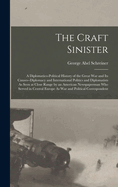 The Craft Sinister: A Diplomatico-Political History of the Great War and Its Causes--Diplomacy and International Politics and Diplomatists As Seen at Close Range by an American Newspaperman Who Served in Central Europe As War and Political Correspondent