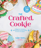 The Crafted Cookie: A Beginner's Guide to Baking & Decorating Amazing Cookies for Every Occasion