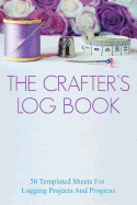The Crafter's Log Book: 50 Templated Sheets for Logging Projects and Process