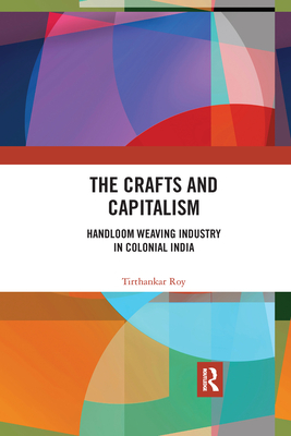 The Crafts and Capitalism: Handloom Weaving Industry in Colonial India - Roy, Tirthankar
