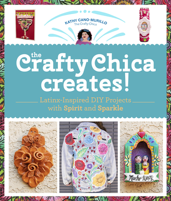 The Crafty Chica Creates!: Latinx-Inspired DIY Projects with Spirit and Sparkle - Cano Murillo, Kathy