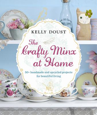 The Crafty Minx at Home: 50+ Handmade & Upcycled Projects for Living - Doust, Kelly