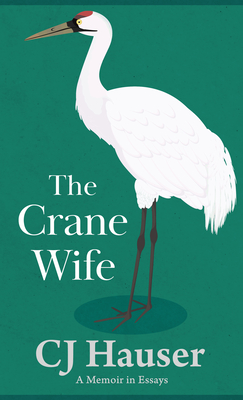 The Crane Wife: A Memoir in Essays - Hauser, Cj
