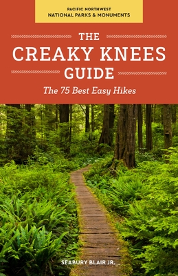 The Creaky Knees Guide Pacific Northwest National Parks and Monuments: The 75 Best Easy Hikes - Blair, Seabury