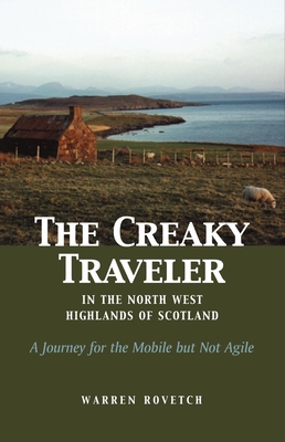 The Creaky Traveler in the North West Highlands of Scotland: A Journey for the Mobile But Not Agile - Rovetch, Warren