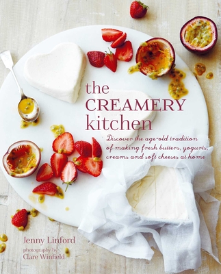 The Creamery Kitchen: Discover the Age-Old Tradition of Making Fresh Butters, Yogurts, Creams, and Soft Cheeses at Home - Linford, Jenny
