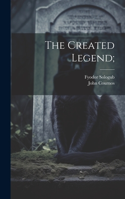 The Created Legend; - Sologub, Fyodor, and Cournos, John