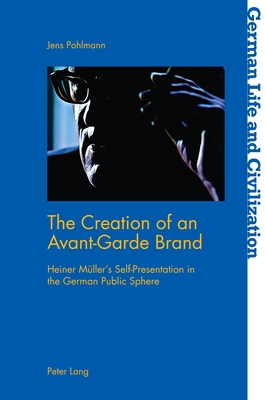 The Creation of an Avant-Garde Brand: Heiner Mueller's Self-Presentation in the German Public Sphere - Imbrigotta, Kristopher (Editor), and Pohlmann, Jens