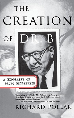 The Creation of Doctor B: A Biography of Bruno Bettelheim - Pollak, Richard