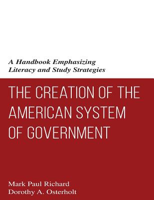 The Creation of the American System of Government: A Handbook Emphasizing Literacy and Study Strategies - Osterholt, Dorothy a, and Richard, Mark Paul