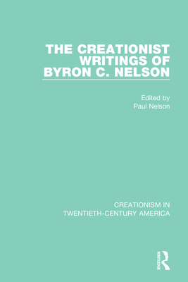 The Creationist Writings of Byron C. Nelson - Nelson, Paul (Editor)