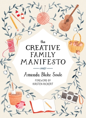 The Creative Family Manifesto: Encouraging Imagination and Nurturing Family Connections - Soule, Amanda Blake