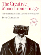The Creative Monochrome Image: How to Excel at Black and White Photography - Chamberlain, David B, Ph.D.