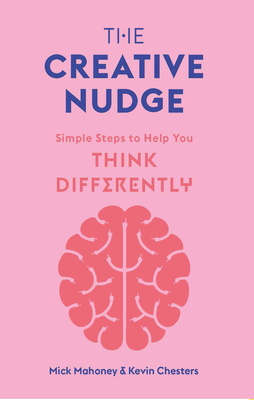 The Creative Nudge: Simple Steps to Help You Think Differently - Chesters, Kevin, and Mahoney, Mick