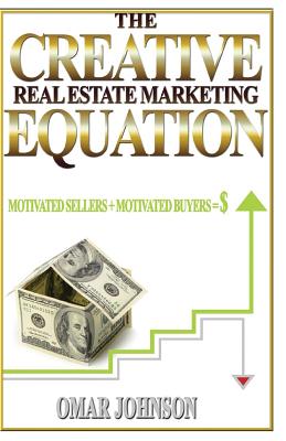 The Creative Real Estate Marketing Equation: Motivated Sellers + Motivated Buyers=$ - Johnson, Omar