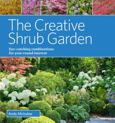 The Creative Shrub Garden: Eye-Catching Combinations for Year-Round Interest - McIndoe, Andy