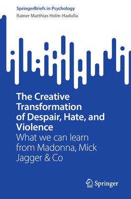 The Creative Transformation of Despair, Hate, and Violence: What we can learn from Madonna, Mick Jagger & Co - Holm-Hadulla, Rainer Matthias