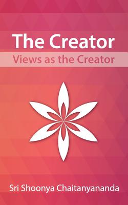 The Creator: The Views as the Creator - Chaitanyananda, Sri Shoonya, and Deepak, Mrs Mamta (Preface by)