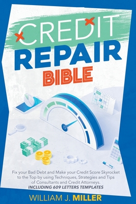 The Credit Repair Bible: Fix your Bad Debt and Make your Credit Score Skyrocket to the Top by using Techniques, Strategies and Tips of Consultants and Credit Attorneys. Including 609 Letters Templates - Miller, William J