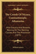 The Creeds of Nicaea, Constantinople, Athanasius: With Extracts and Remarks Bearing on the Warning Clauses and the Procession (1873)