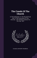 The Creeds Of The Church: In Their Relations To The Word Of God And To The Conscience Of The Christian: The Hulsean Lectures For The Year 1857