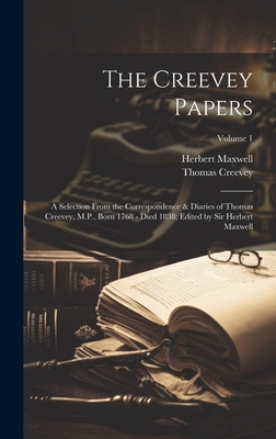 The Creevey Papers: A Selection From the Correspondence & Diaries of Thomas Creevey, M.P., Born 1768 - Died 1838; Edited by Sir Herbert Maxwell; Volume 1 - Maxwell, Herbert, and Creevey, Thomas