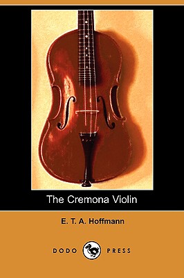The Cremona Violin (Dodo Press) - Hoffmann, E T a, and Bealby, J T (Translated by)