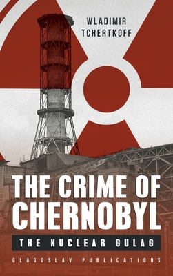 The Crime of Chernobyl: The nuclear gulag - Tchertkoff, Wladimir, and Greaves, Susie (Translated by)