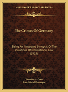 The Crimes of Germany: Being an Illustrated Synopsis of the Violations of International Law and of Humanity by the Armed Forces of the German Empire; Based on the Official Enquiries of Great Britain, France, Russia and Belgium; With a Preface by Sir Theod