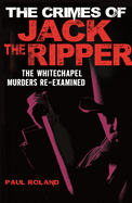 The Crimes of Jack the Ripper: The Whitechapel Murders Re-examined
