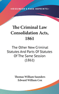 The Criminal Law Consolidation Acts, 1861: The Other New Criminal Statutes and Parts of Statutes of the Same Session (1861)