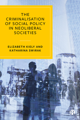 The Criminalisation of Social Policy in Neoliberal Societies - Kiely, Elizabeth, and Swirak, Katharina