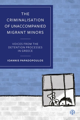 The Criminalisation of Unaccompanied Migrant Minors: Voices from the Detention Processes in Greece - Papadopoulos, Ioannis
