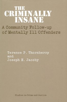 The Criminally Insane: A Community Follow-Up of Mentally Ill Offenders - Thornberry, Terence, and Jacoby, Joseph E